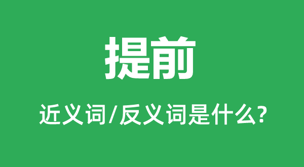 提前的近義詞和反義詞是什么,提前是什么意思
