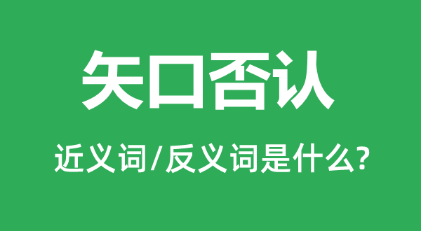 矢口否認(rèn)的近義詞和反義詞是什么,矢口否認(rèn)是什么意思