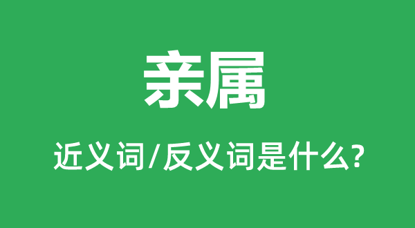 親屬的近義詞和反義詞是什么,親屬是什么意思