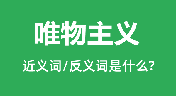 唯物主義的近義詞和反義詞是什么,唯物主義是什么意思