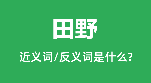 田野的近義詞和反義詞是什么,田野是什么意思