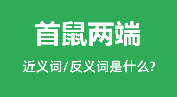 首鼠兩端的近義詞和反義詞是什么,首鼠兩端是什么意思