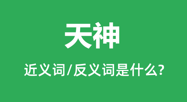天神的近義詞和反義詞是什么,天神是什么意思