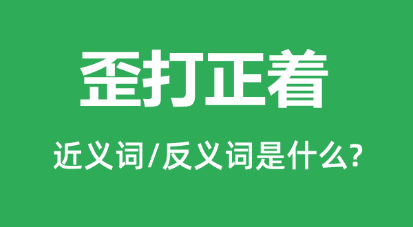 歪打正著的近義詞和反義詞是什么,歪打正著是什么意思
