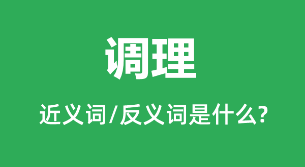 調(diào)理的近義詞和反義詞是什么,調(diào)理是什么意思