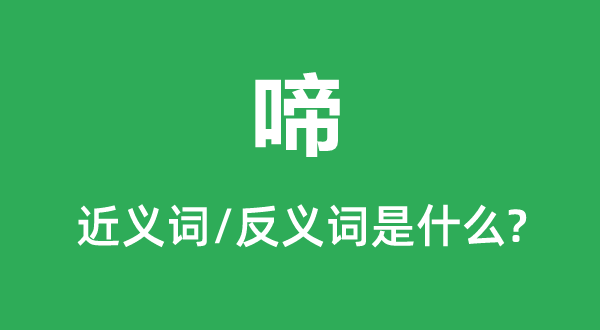 啼的近義詞和反義詞是什么,啼是什么意思