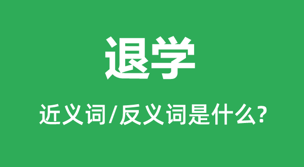 退學(xué)的近義詞和反義詞是什么,退學(xué)是什么意思