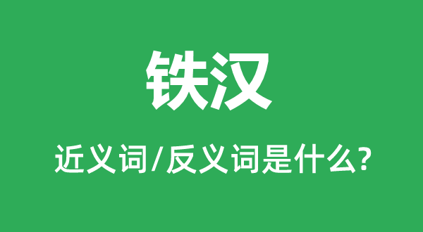 鐵漢的近義詞和反義詞是什么,鐵漢是什么意思