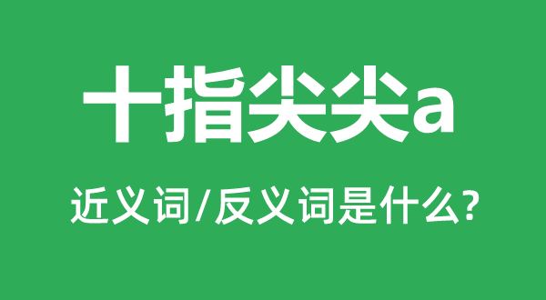 十指尖尖的近義詞和反義詞是什么,十指尖尖是什么意思