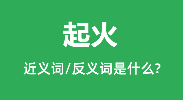 起火的近義詞和反義詞是什么,起火是什么意思