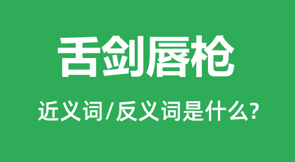 舌劍唇槍的近義詞和反義詞是什么,舌劍唇槍是什么意思
