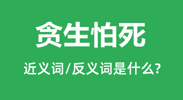 貪生怕死的近義詞和反義詞是什么,貪生怕死是什么意思