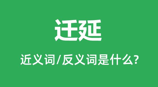 遷延的近義詞和反義詞是什么,遷延是什么意思