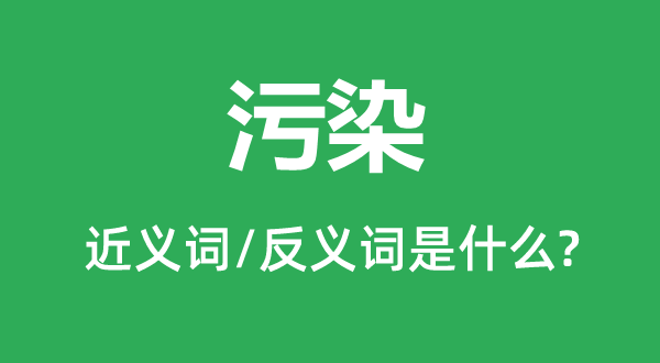 污染的近義詞和反義詞是什么,污染是什么意思
