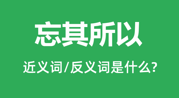 忘其所以的近義詞和反義詞是什么,忘其所以是什么意思