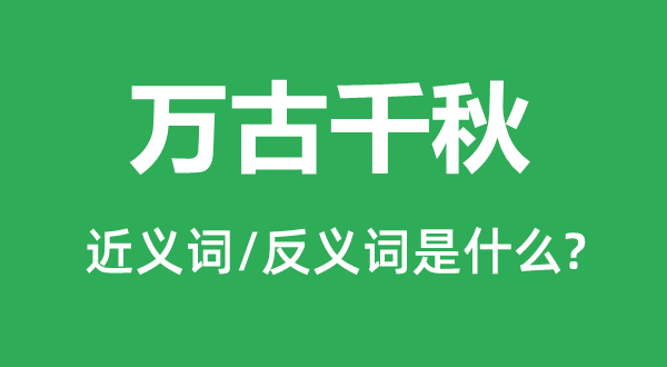萬古千秋的近義詞和反義詞是什么,萬古千秋是什么意思