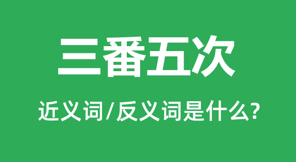 三番五次的近義詞和反義詞是什么,三番五次是什么意思
