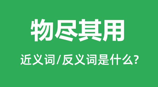 物盡其用的近義詞和反義詞是什么,物盡其用是什么意思