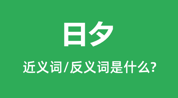 日夕的近義詞和反義詞是什么,日夕是什么意思