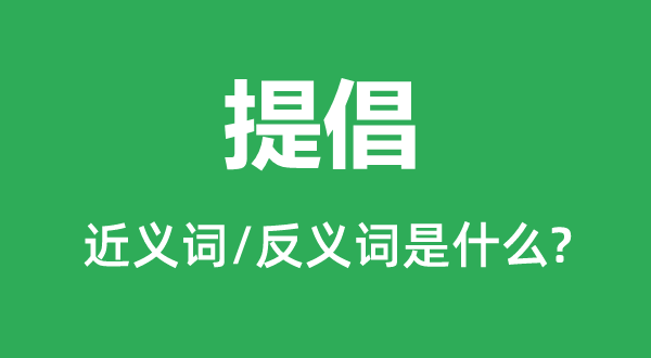 提倡的近義詞和反義詞是什么,提倡是什么意思