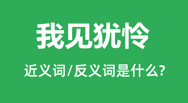 我見猶憐的近義詞和反義詞是什么,我見猶憐是什么意思
