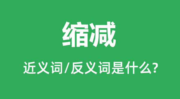縮減的近義詞和反義詞是什么,縮減是什么意思