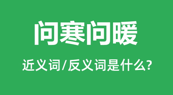 問(wèn)寒問(wèn)暖的近義詞和反義詞是什么,問(wèn)寒問(wèn)暖是什么意思