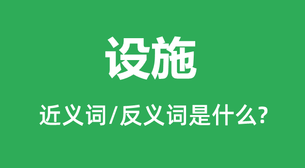 設(shè)施的近義詞和反義詞是什么,設(shè)施是什么意思