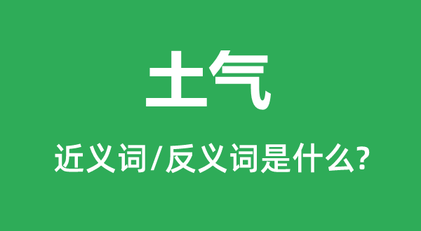 土氣的近義詞和反義詞是什么,土氣是什么意思