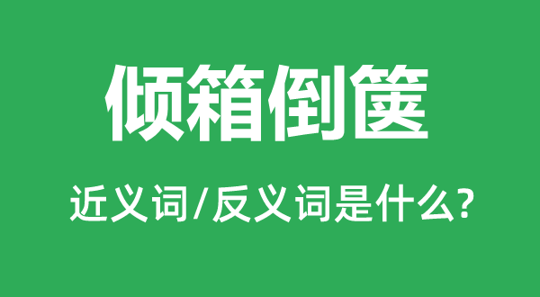 傾箱倒篋的近義詞和反義詞是什么,傾箱倒篋是什么意思