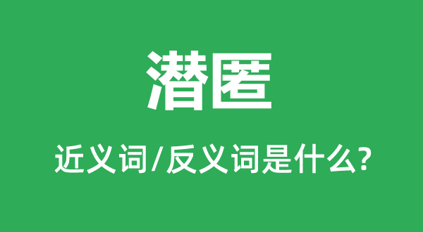 潛匿的近義詞和反義詞是什么,潛匿是什么意思