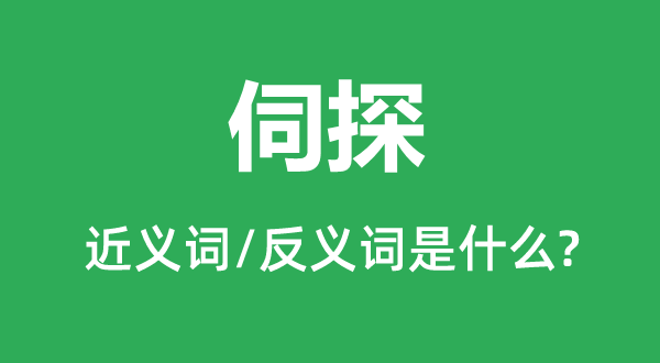 伺探的近義詞和反義詞是什么,伺探是什么意思