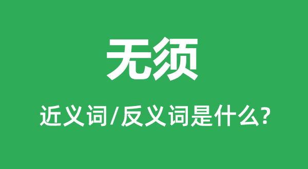 無(wú)須的近義詞和反義詞是什么,無(wú)須是什么意思