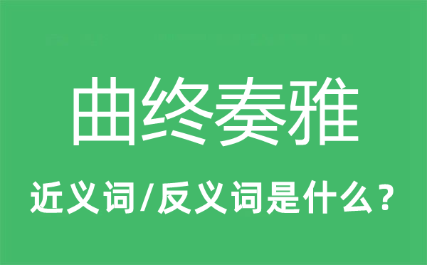 曲終奏雅的近義詞和反義詞是什么,曲終奏雅是什么意思