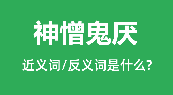 神憎鬼厭的近義詞和反義詞是什么,神憎鬼厭是什么意思