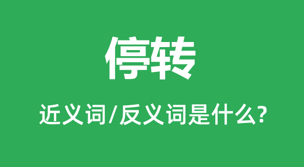 停轉(zhuǎn)的近義詞和反義詞是什么,停轉(zhuǎn)是什么意思