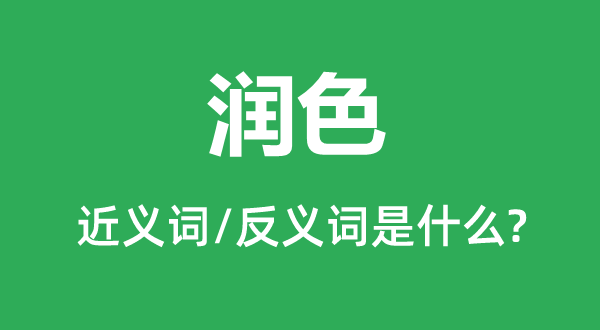 潤色的近義詞和反義詞是什么,潤色是什么意思