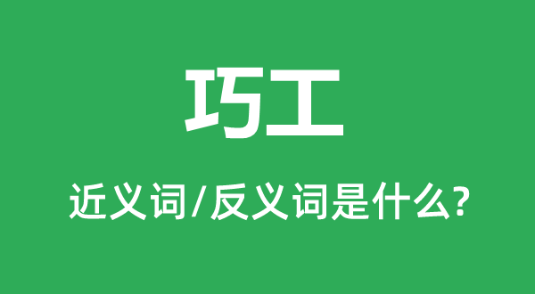 巧工的近義詞和反義詞是什么,巧工是什么意思