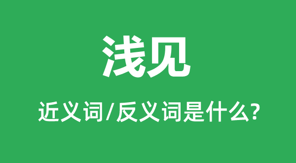 淺見的近義詞和反義詞是什么,淺見是什么意思