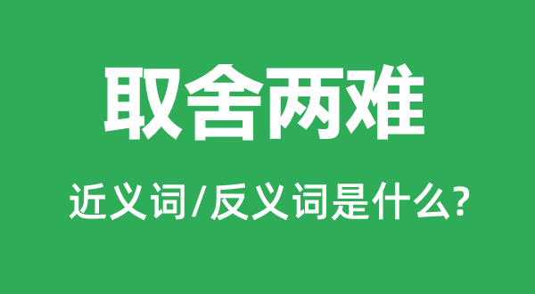取舍兩難的近義詞和反義詞是什么,取舍兩難是什么意思