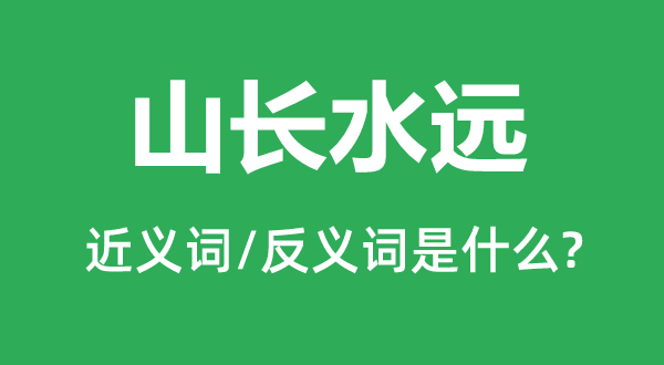 山長水遠(yuǎn)的近義詞和反義詞是什么,山長水遠(yuǎn)是什么意思