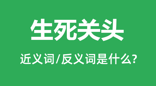 生死關(guān)頭的近義詞和反義詞是什么,生死關(guān)頭是什么意思