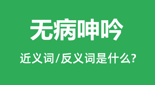 無(wú)病呻吟的近義詞和反義詞是什么,無(wú)病呻吟是什么意思