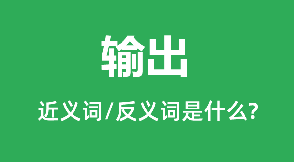輸出的近義詞和反義詞是什么,輸出是什么意思