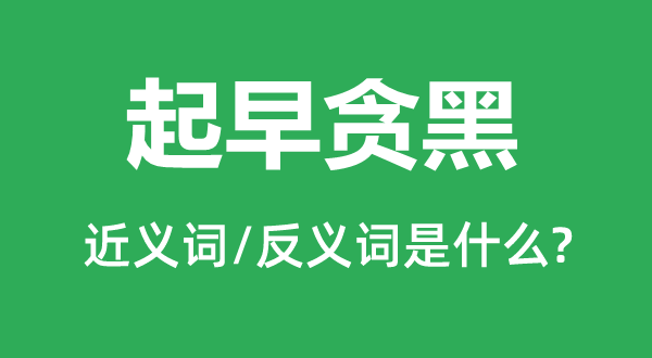 起早貪黑的近義詞和反義詞是什么,起早貪黑是什么意思