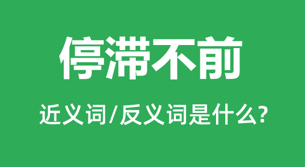 停滯不前的近義詞和反義詞是什么,停滯不前是什么意思