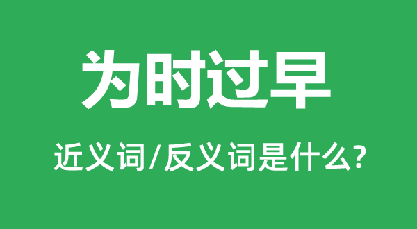為時(shí)過早的近義詞和反義詞是什么,為時(shí)過早是什么意思