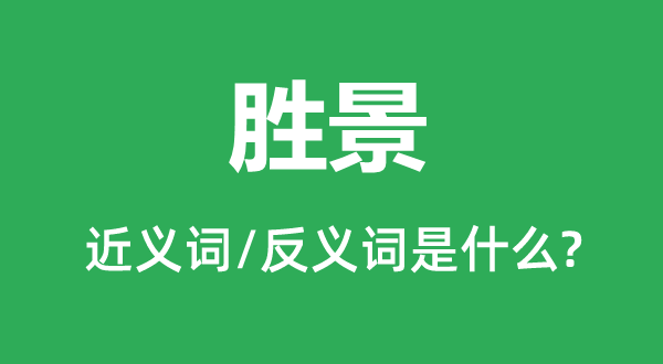 勝景的近義詞和反義詞是什么,勝景是什么意思