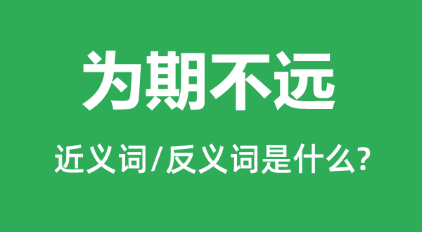 為期不遠的近義詞和反義詞是什么,為期不遠是什么意思