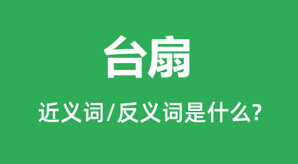 臺扇的近義詞和反義詞是什么,臺扇是什么意思